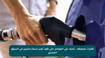 تقلبات ملحوظة.. تعرف على العوامل التي تقود تغير أسعار البنزين في السوق المصري